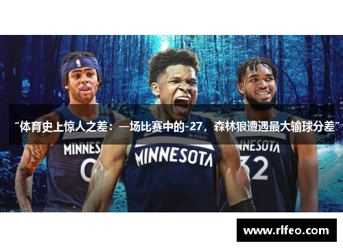 “体育史上惊人之差：一场比赛中的-27，森林狼遭遇最大输球分差”
